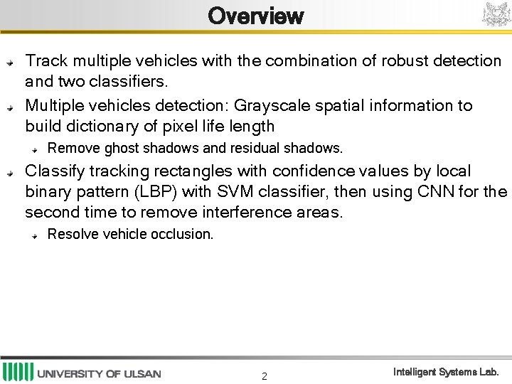 Overview Track multiple vehicles with the combination of robust detection and two classifiers. Multiple