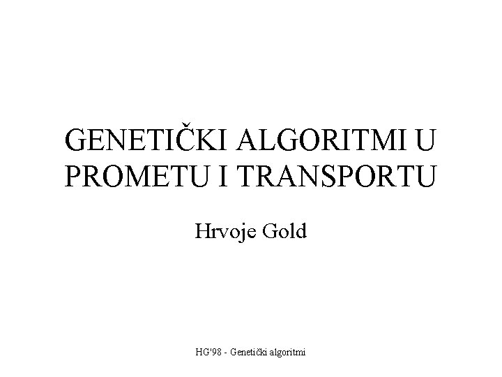 GENETIČKI ALGORITMI U PROMETU I TRANSPORTU Hrvoje Gold HG'98 - Genetički algoritmi 