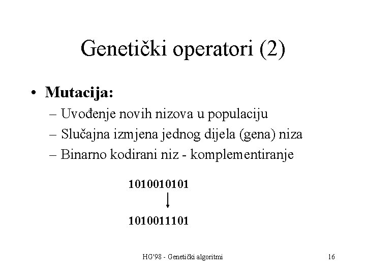 Genetički operatori (2) • Mutacija: – Uvođenje novih nizova u populaciju – Slučajna izmjena