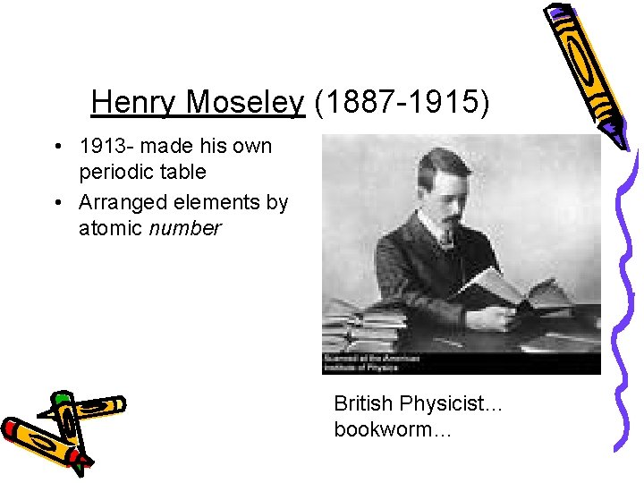 Henry Moseley (1887 -1915) • 1913 - made his own periodic table • Arranged