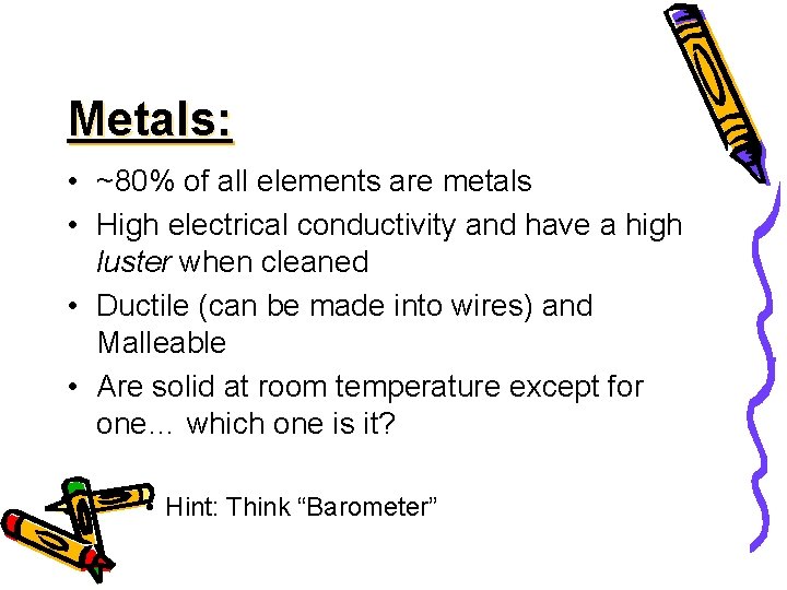 Metals: • ~80% of all elements are metals • High electrical conductivity and have