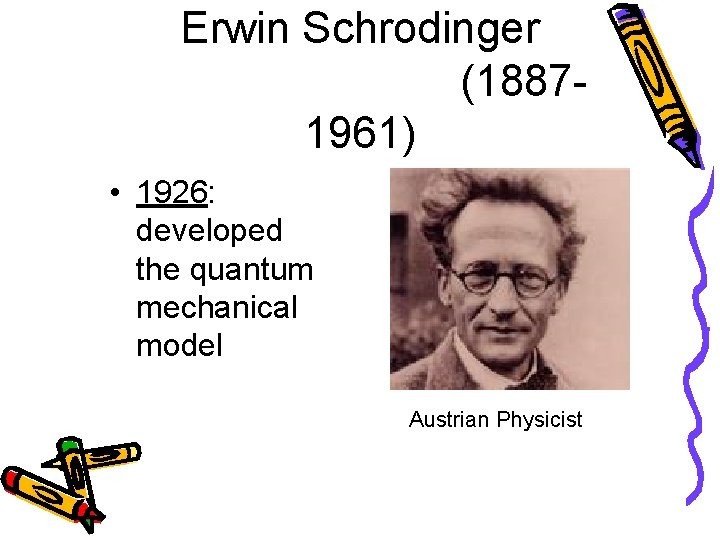 Erwin Schrodinger (18871961) • 1926: developed the quantum mechanical model Austrian Physicist 
