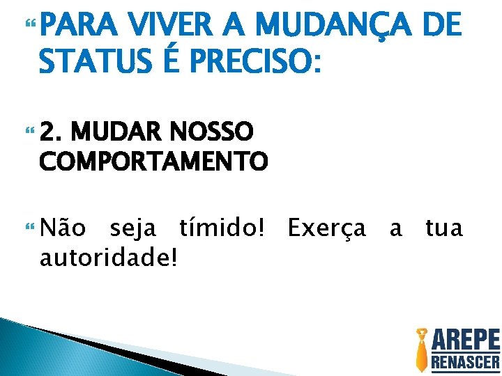  PARA VIVER A MUDANÇA DE STATUS É PRECISO: 2. MUDAR NOSSO COMPORTAMENTO Não