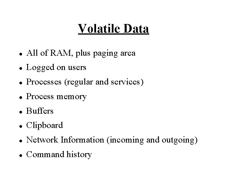 Volatile Data All of RAM, plus paging area Logged on users Processes (regular and