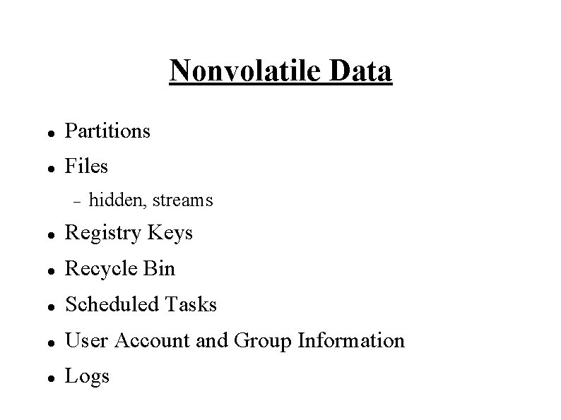 Nonvolatile Data Partitions Files hidden, streams Registry Keys Recycle Bin Scheduled Tasks User Account