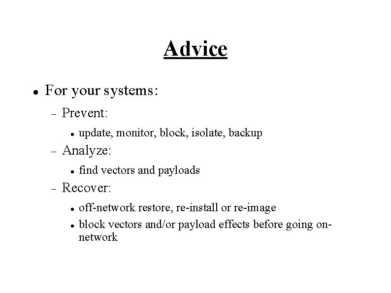 Advice For your systems: Prevent: Analyze: update, monitor, block, isolate, backup find vectors and