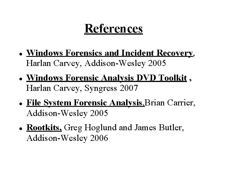 References Windows Forensics and Incident Recovery, Harlan Carvey, Addison-Wesley 2005 Windows Forensic Analysis DVD