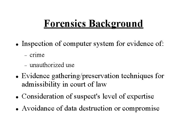 Forensics Background Inspection of computer system for evidence of: crime unauthorized use Evidence gathering/preservation