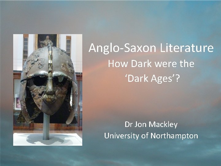 Anglo-Saxon Literature How Dark were the ‘Dark Ages’? Dr Jon Mackley University of Northampton
