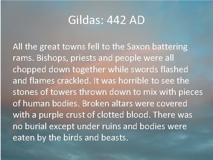 Gildas: 442 AD All the great towns fell to the Saxon battering rams. Bishops,