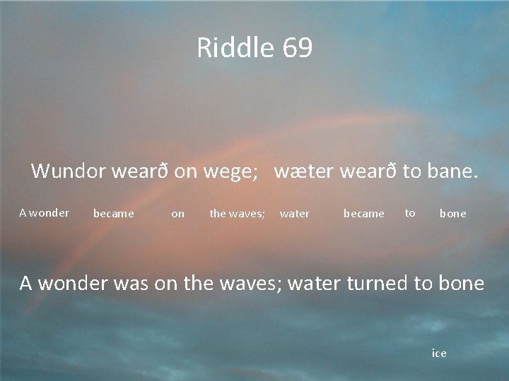 Riddle 69 Wundor wearð on wege; wæter wearð to bane. A wonder became on