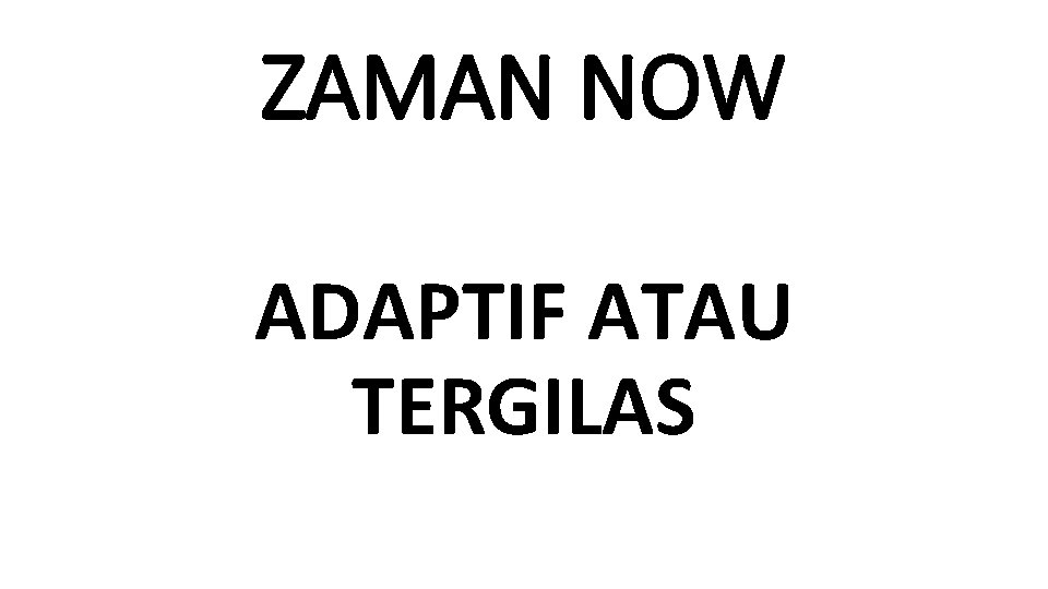 ZAMAN NOW ADAPTIF ATAU TERGILAS 