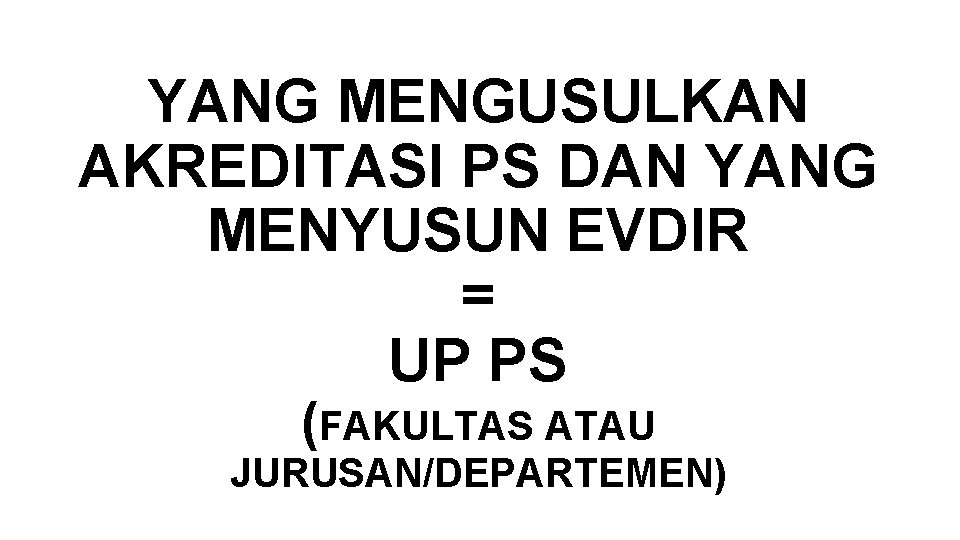 YANG MENGUSULKAN AKREDITASI PS DAN YANG MENYUSUN EVDIR = UP PS (FAKULTAS ATAU JURUSAN/DEPARTEMEN)