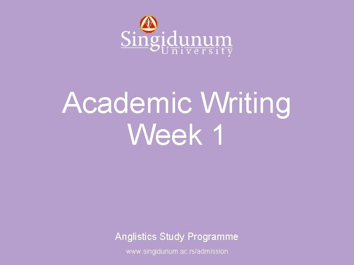 Anglistics Study Programme Academic Writing Week 1 Anglistics Study Programme www. singidunum. ac. rs/admission