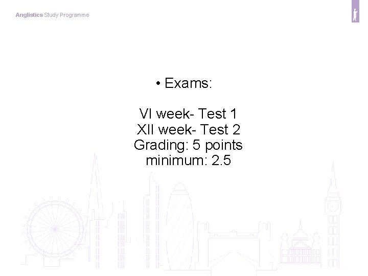 Anglistics Study Programme • Exams: VI week- Test 1 XII week- Test 2 Grading: