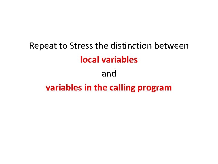 Repeat to Stress the distinction between local variables and variables in the calling program