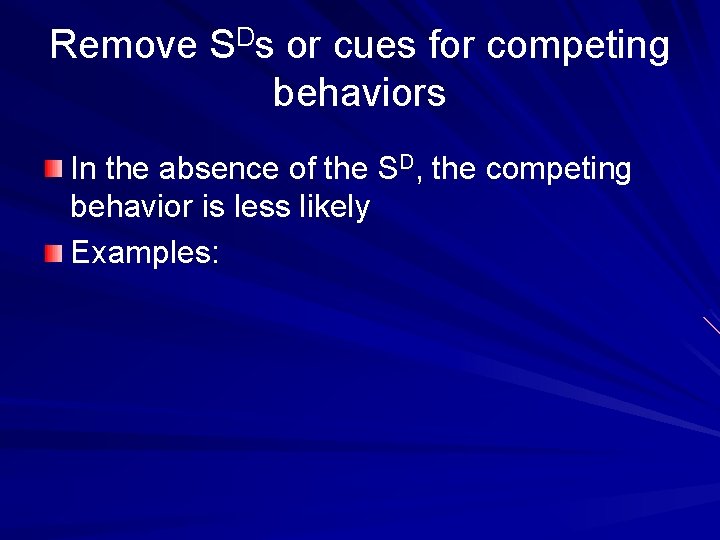 Remove SDs or cues for competing behaviors In the absence of the SD, the