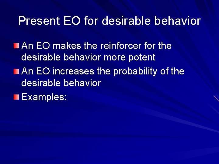 Present EO for desirable behavior An EO makes the reinforcer for the desirable behavior