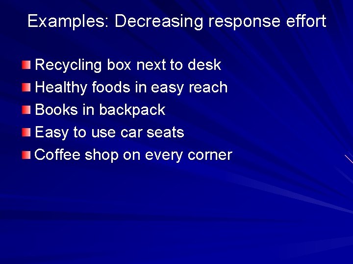 Examples: Decreasing response effort Recycling box next to desk Healthy foods in easy reach