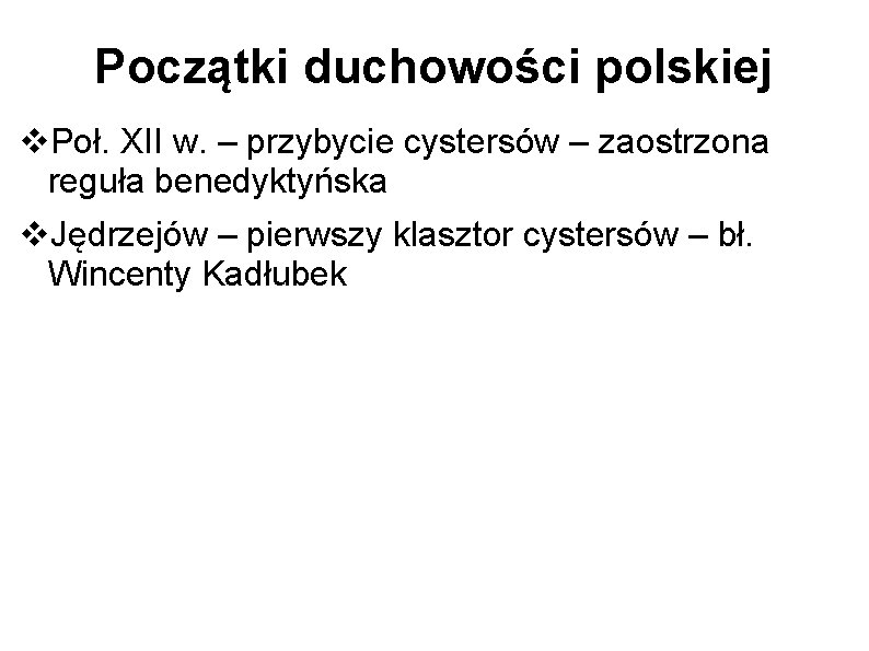 Początki duchowości polskiej Poł. XII w. – przybycie cystersów – zaostrzona reguła benedyktyńska Jędrzejów
