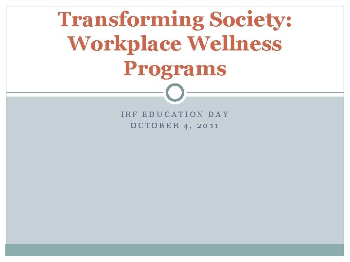 Transforming Society: Workplace Wellness Programs IRF EDUCATION DAY OCTOBER 4, 2011 