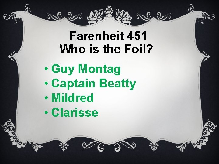 Farenheit 451 Who is the Foil? • Guy Montag • Captain Beatty • Mildred