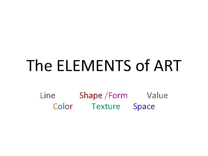 The ELEMENTS of ART Line Shape /Form Value Color Texture Space 