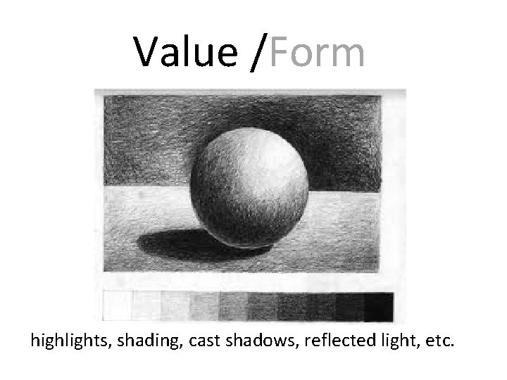 Value /Form • , etc. . highlights, shading, cast shadows, reflected light, etc. 