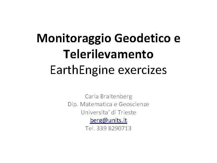 Monitoraggio Geodetico e Telerilevamento Earth. Engine exercizes Carla Braitenberg Dip. Matematica e Geoscienze Universita’