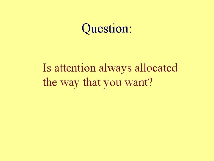Question: Is attention always allocated the way that you want? 
