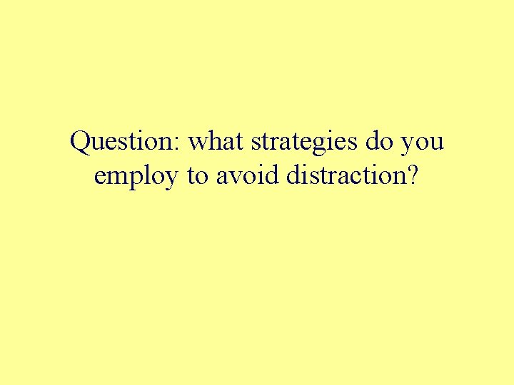 Question: what strategies do you employ to avoid distraction? 