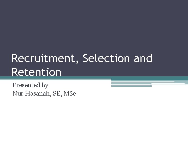 Recruitment, Selection and Retention Presented by: Nur Hasanah, SE, MSc 