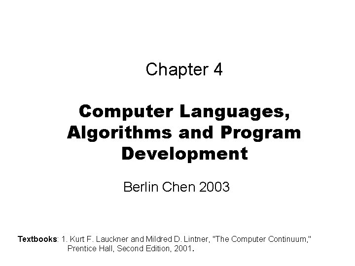 Chapter 4 Computer Languages, Algorithms and Program Development Berlin Chen 2003 Textbooks: 1. Kurt