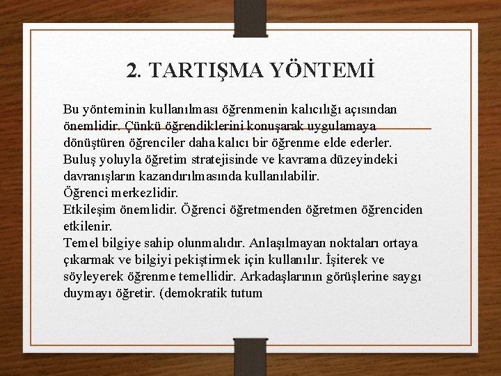 2. TARTIŞMA YÖNTEMİ Bu yönteminin kullanılması öğrenmenin kalıcılığı açısından önemlidir. Çünkü öğrendiklerini konuşarak uygulamaya