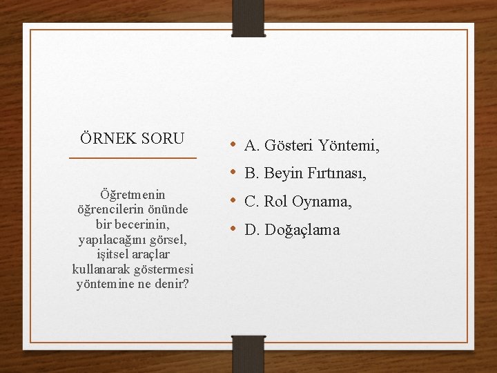 ÖRNEK SORU Öğretmenin öğrencilerin önünde bir becerinin, yapılacağını görsel, işitsel araçlar kullanarak göstermesi yöntemine