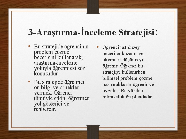 3 -Araştırma-İnceleme Stratejisi: • Bu stratejide öğrencinin problem çözme becerisini kullanarak, araştırma-inceleme yoluyla öğrenmesi