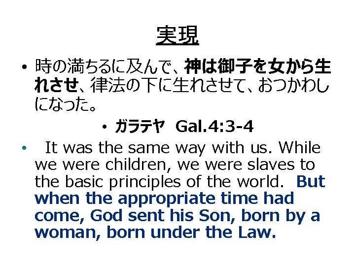 実現 • 時の満ちるに及んで、神は御子を女から生 れさせ、律法の下に生れさせて、おつかわし になった。 • ガラテヤ Gal. 4: 3 -4 • It was