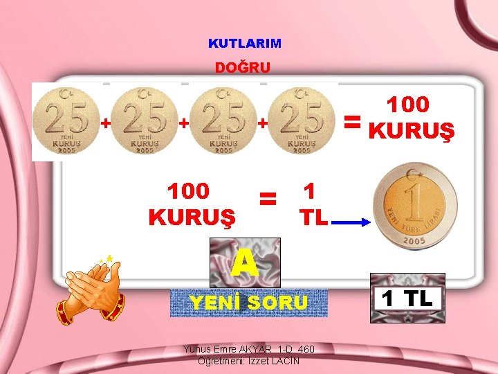 KUTLARIM DOĞRU + + 100 = KURUŞ + 100 KURUŞ = 1 TL A