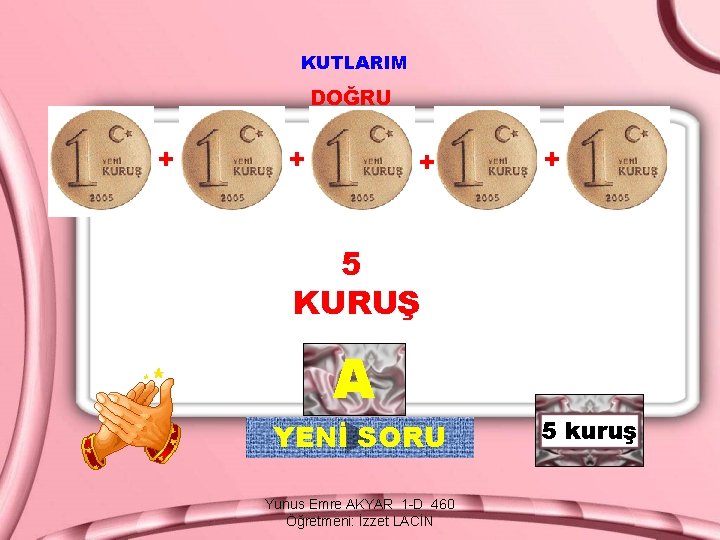 KUTLARIM DOĞRU + + 5 KURUŞ A YENİ SORU Yunus Emre AKYAR 1 -D