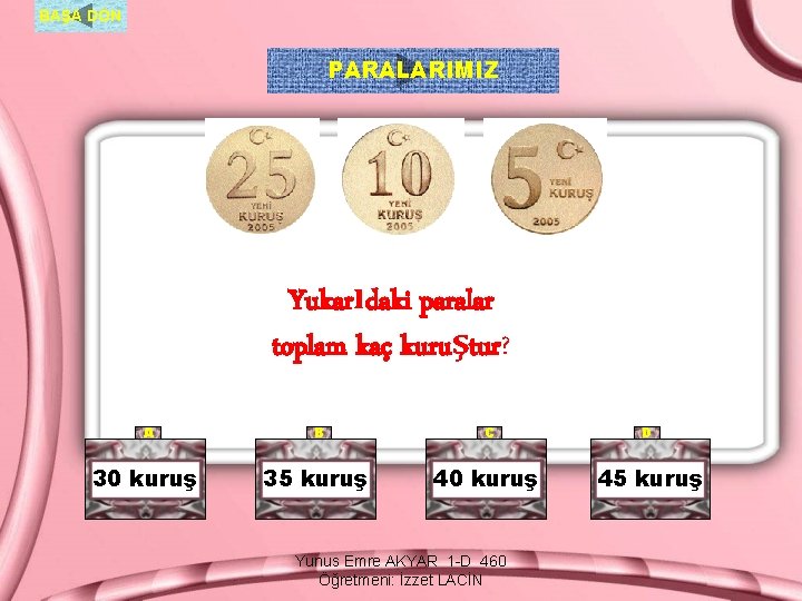 BAŞA DÖN PARALARIMIZ Yukarıdaki paralar toplam kaç kuruştur? A B C D 30 kuruş