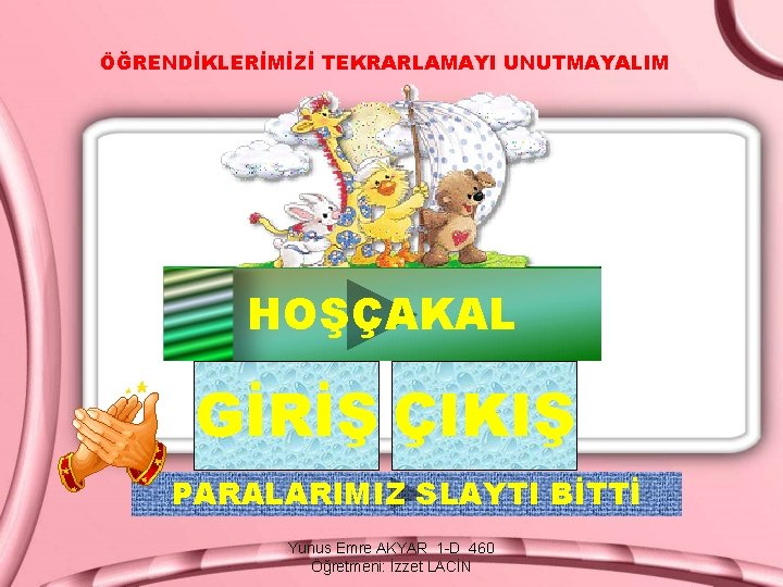 ÖĞRENDİKLERİMİZİ TEKRARLAMAYI UNUTMAYALIM HOŞÇAKAL GİRİŞ ÇIKIŞ PARALARIMIZ SLAYTI BİTTİ Yunus Emre AKYAR 1 -D