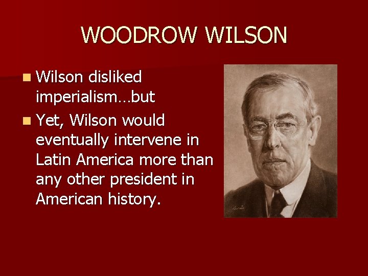 WOODROW WILSON n Wilson disliked imperialism…but n Yet, Wilson would eventually intervene in Latin