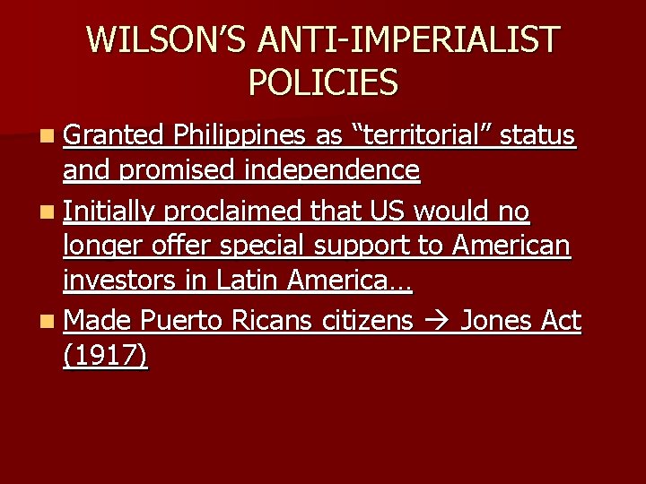 WILSON’S ANTI-IMPERIALIST POLICIES n Granted Philippines as “territorial” status and promised independence n Initially