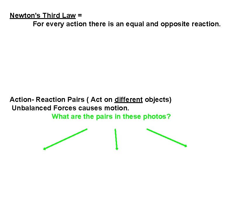 Newton's Third Law = For every action there is an equal and opposite reaction.