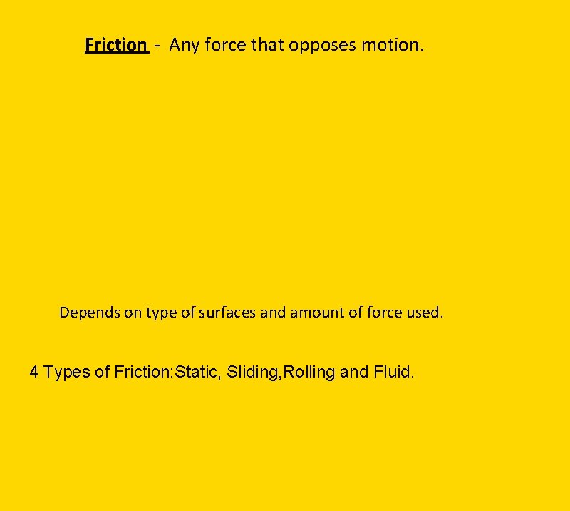 Friction - Any force that opposes motion. Depends on type of surfaces and amount