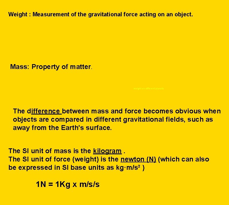 Weight : Measurement of the gravitational force acting on an object. Mass: Property of