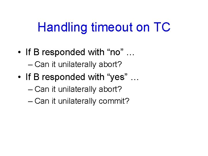 Handling timeout on TC • If B responded with “no” … – Can it