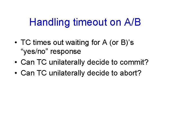 Handling timeout on A/B • TC times out waiting for A (or B)’s “yes/no”