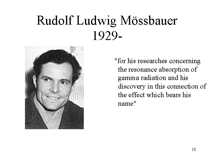 Rudolf Ludwig Mössbauer 1929"for his researches concerning the resonance absorption of gamma radiation and