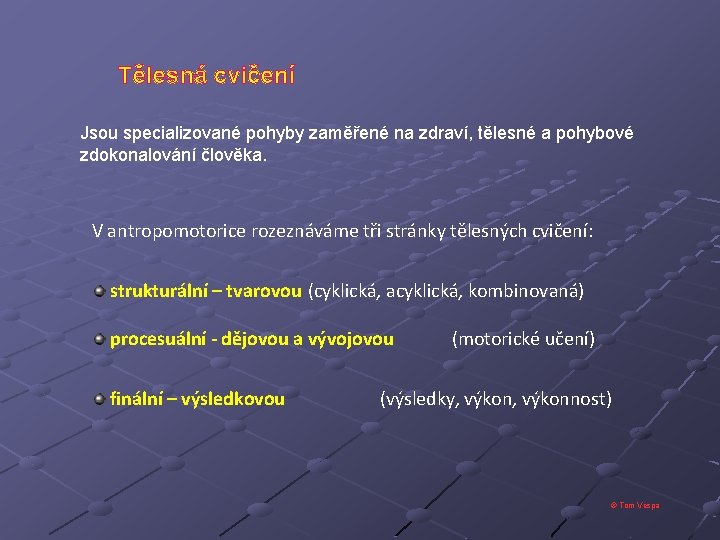 Tělesná cvičení Jsou specializované pohyby zaměřené na zdraví, tělesné a pohybové zdokonalování člověka. V